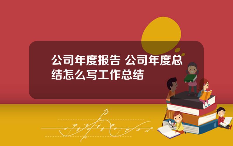 公司年度报告 公司年度总结怎么写工作总结